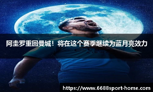 阿圭罗重回曼城！将在这个赛季继续为蓝月亮效力